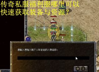 传奇私服福利服哪里可以快速获取装备与资源? 传奇私服福利服哪里可以快速获取装备与资源?