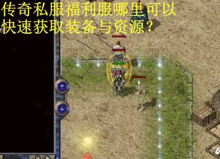 传奇私服福利服哪里可以快速获取装备与资源? 传奇私服福利服哪里可以快速获取装备与资源?