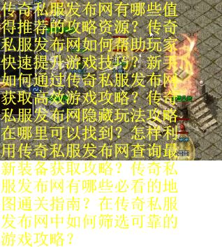 传奇私服发布网有哪些值得推荐的攻略资源？传奇私服发布网如何帮助玩家快速提升游戏技巧？新手如何通过传奇私服发布网获取高效游戏攻略？传奇私服发布网隐藏玩法攻略在哪里可以找到？怎样利用传奇私服发布网查询最新装备获取攻略？传奇私服发布网有哪些必看的地图通关指南？在传奇私服发布网中如何筛选可靠的游戏攻略？