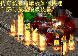 传奇私服高爆版如何快速升级与获取顶级装备？