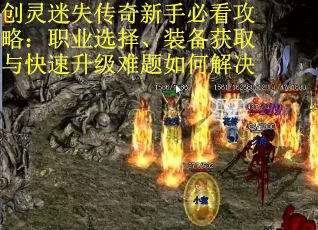创灵迷失传奇新手必看攻略：职业选择、装备获取与快速升级难题如何解决