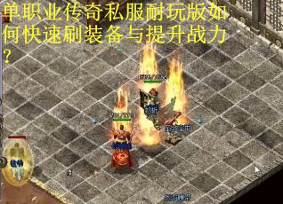 单职业传奇私服耐玩版如何快速刷装备与提升战力? 单职业传奇私服耐玩版如何快速刷装备与提升战力?