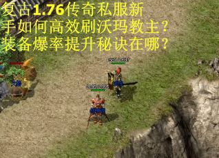 复古1.76传奇私服新手如何高效刷沃玛教主？装备爆率提升秘诀在哪？