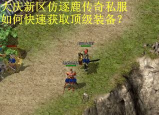 大庆新区仿逐鹿传奇私服如何快速获取顶级装备？