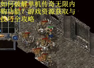 如何破解单机传奇无限内购功能?游戏资源获取与技巧全攻略 如何破解单机传奇无限内购功能?游戏资源获取与技巧全攻略