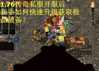 1.76传奇私服开服后新手如何快速升级获取极品装备? 1.76传奇私服开服后新手如何快速升级获取极品装备?