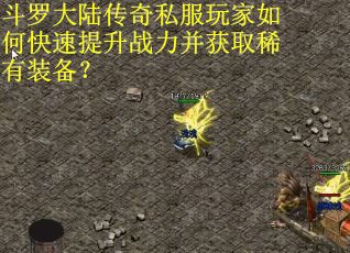 斗罗大陆传奇私服玩家如何快速提升战力并获取稀有装备？