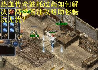 热血传奇油耗过高如何解决?高效省油攻略助你畅玩无忧? 热血传奇油耗过高如何解决?高效省油攻略助你畅玩无忧?