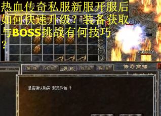 热血传奇私服新服开服后如何快速升级？装备获取与BOSS挑战有何技巧？