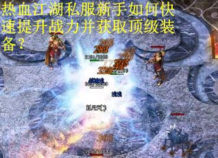 热血江湖私服新手如何快速提升战力并获取顶级装备? 热血江湖私服新手如何快速提升战力并获取顶级装备?