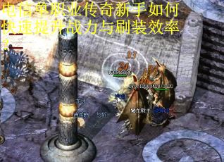 电信单职业传奇新手如何快速提升战力与刷装效率？