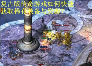 复古版传奇游戏如何快速获取稀有装备与资源？