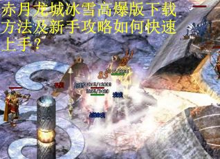 赤月龙城冰雪高爆版下载方法及新手攻略如何快速上手? 赤月龙城冰雪高爆版下载方法及新手攻略如何快速上手?