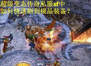 超级变态传奇私服sf中如何快速刷到极品装备? 超级变态传奇私服sf中如何快速刷到极品装备?