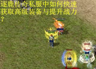 逐鹿传奇私服中如何快速获取高级装备与提升战力? 逐鹿传奇私服中如何快速获取高级装备与提升战力?