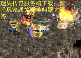 迷失传奇服务端下载：新手玩家通关疑难问题大解答