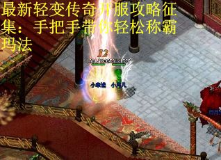 最新轻变传奇开服攻略征集：手把手带你轻松称霸玛法