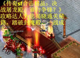 《传奇sf合击精品:决战屠龙殿,谁与争锋?》攻略达人为您揭晓通关秘籍,踏破封魔殿,一战成名 《传奇sf合击精品:决战屠龙殿,谁与争锋?》攻略达人为您揭晓通关秘籍,踏破封魔殿,一战成名