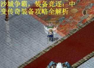 沙城争霸，装备竞逐：中变传奇装备攻略全解析