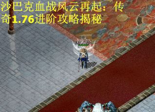 沙巴克血战风云再起：传奇1.76进阶攻略揭秘