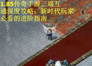 1.85传奇手游三端互通深度攻略：新时代玩家必看的进阶指南