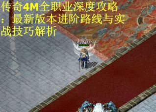 传奇4M全职业深度攻略：最新版本进阶路线与实战技巧解析