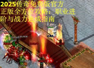2025传奇免费版官方正版全方位攻略：职业进阶与战力速成指南