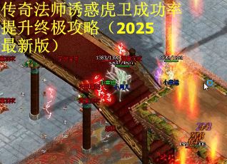 传奇法师诱惑虎卫成功率提升终极攻略（2025最新版）