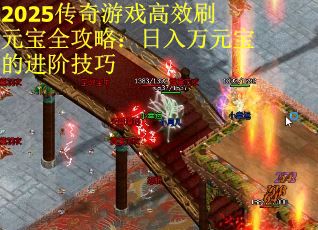2025传奇游戏高效刷元宝全攻略：日入万元宝的进阶技巧