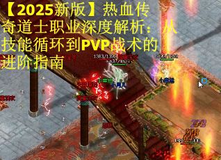 【2025新版】热血传奇道士职业深度解析：从技能循环到PVP战术的进阶指南