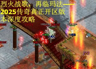 烈火战歌,再临玛法——2025传奇真正开区版本深度攻略 烈火战歌,再临玛法——2025传奇真正开区版本深度攻略
