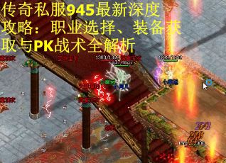 传奇私服945最新深度攻略：职业选择、装备获取与PK战术全解析