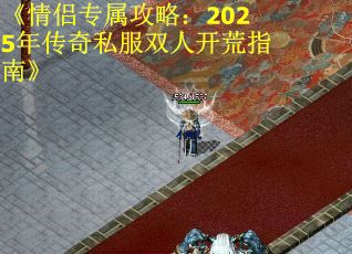 《情侣专属攻略：2025年传奇私服双人开荒指南》