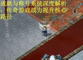 成就与称号系统深度解析：传奇游戏战力提升核心路径