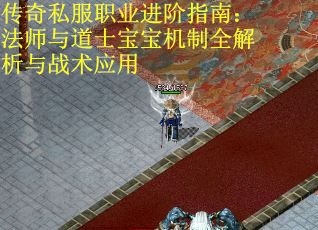 传奇私服职业进阶指南：法师与道士宝宝机制全解析与战术应用