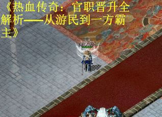 《热血传奇:官职晋升全解析——从游民到一方霸主》 《热血传奇:官职晋升全解析——从游民到一方霸主》