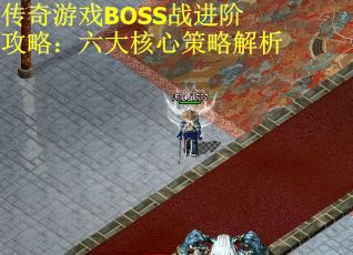 传奇游戏BOSS战进阶攻略:六大核心策略解析 传奇游戏BOSS战进阶攻略:六大核心策略解析