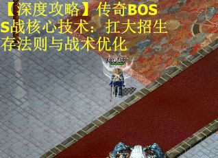 【深度攻略】传奇BOSS战核心技术：扛大招生存法则与战术优化