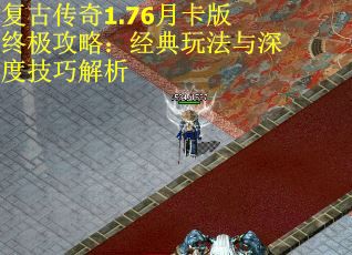 复古传奇1.76月卡版终极攻略:经典玩法与深度技巧解析 复古传奇1.76月卡版终极攻略:经典玩法与深度技巧解析