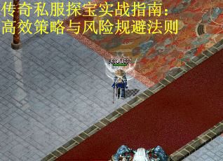 传奇私服探宝实战指南:高效策略与风险规避法则 传奇私服探宝实战指南:高效策略与风险规避法则