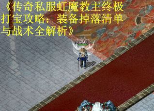 《传奇私服虹魔教主终极打宝攻略：装备掉落清单与战术全解析》