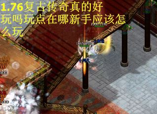 1.76复古传奇真的好玩吗玩点在哪新手应该怎么玩