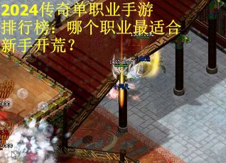 2024传奇单职业手游排行榜:哪个职业最适合新手开荒? 2024传奇单职业手游排行榜:哪个职业最适合新手开荒?
