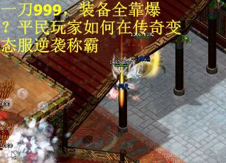 一刀999,装备全靠爆?平民玩家如何在传奇变态服逆袭称霸 一刀999,装备全靠爆?平民玩家如何在传奇变态服逆袭称霸