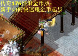 传奇176怀旧金币版:新手如何快速赚金币起步? 传奇176怀旧金币版:新手如何快速赚金币起步?