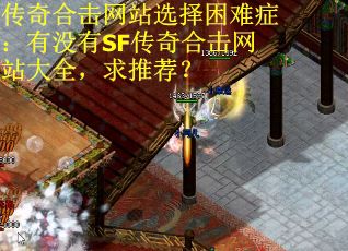 传奇合击网站选择困难症:有没有SF传奇合击网站大全,求推荐? 传奇合击网站选择困难症:有没有SF传奇合击网站大全,求推荐?