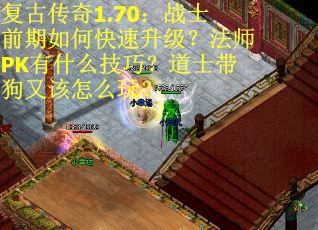 复古传奇1.70:战士前期如何快速升级?法师PK有什么技巧?道士带狗又该怎么玩? 复古传奇1.70:战士前期如何快速升级?法师PK有什么技巧?道士带狗又该怎么玩?