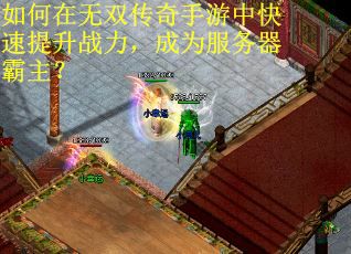 如何在无双传奇手游中快速提升战力，成为服务器霸主？