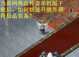 当易网热血传奇单机版下载后，如何快速升级并获得极品装备？