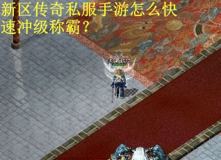 新区传奇私服手游怎么快速冲级称霸? 新区传奇私服手游怎么快速冲级称霸?